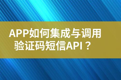 APP如何集成與調(diào)用驗(yàn)證碼短信API？