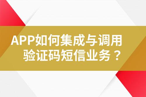 APP如何集成與調(diào)用驗證碼短信業(yè)務(wù)？