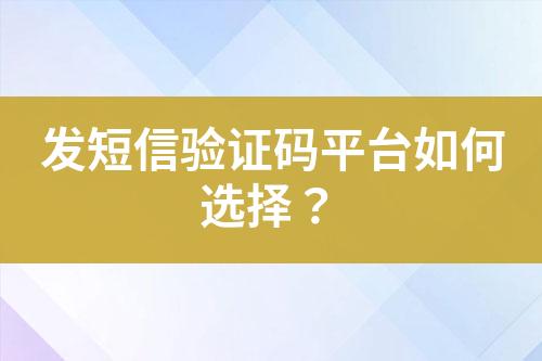 發(fā)短信驗(yàn)證碼平臺(tái)如何選擇？