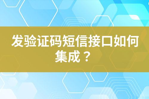 發(fā)驗(yàn)證碼短信接口如何集成？