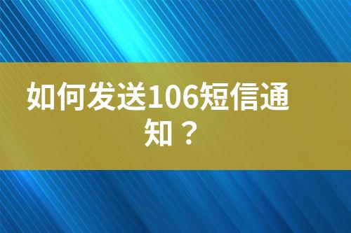 如何發(fā)送106短信通知？