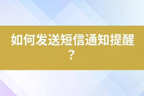 如何發(fā)送短信通知提醒?