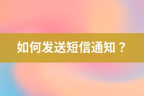 如何發(fā)送短信通知？