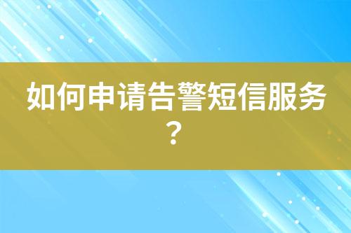 如何申請告警短信服務(wù)？