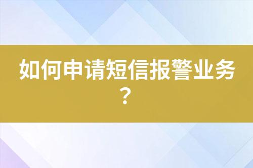 如何申請短信報警業(yè)務？