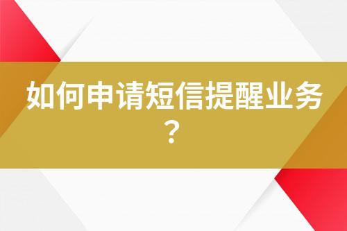如何申請短信提醒業(yè)務(wù)？