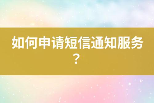 如何申請(qǐng)短信通知服務(wù)？