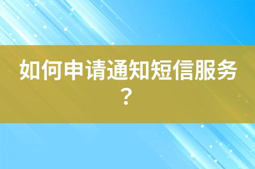 如何申請(qǐng)通知短信服務(wù)？