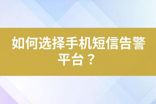 如何選擇手機(jī)短信告警平臺(tái)？