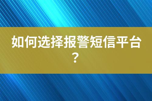 如何選擇報(bào)警短信平臺(tái)？