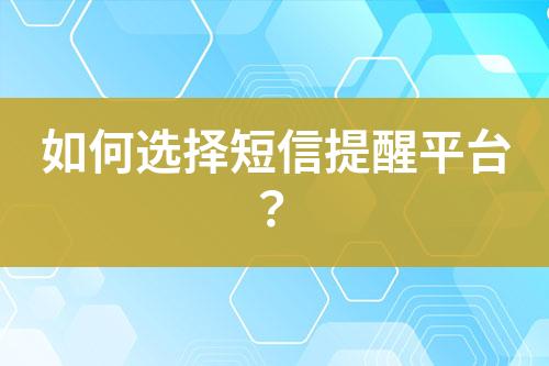 如何選擇短信提醒平臺？