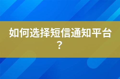 如何選擇短信通知平臺(tái)？