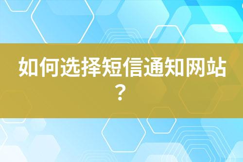 如何選擇短信通知網(wǎng)站？