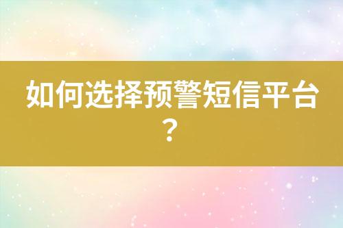 如何選擇預(yù)警短信平臺(tái)？